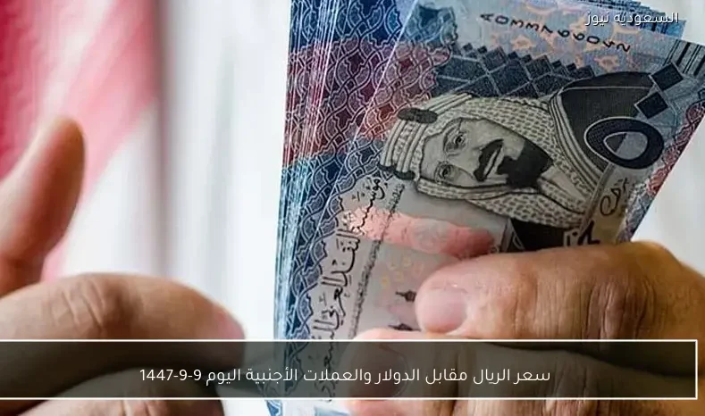 سعر الريال مقابل الدولار والعملات الأجنبية اليوم 9-9-1447