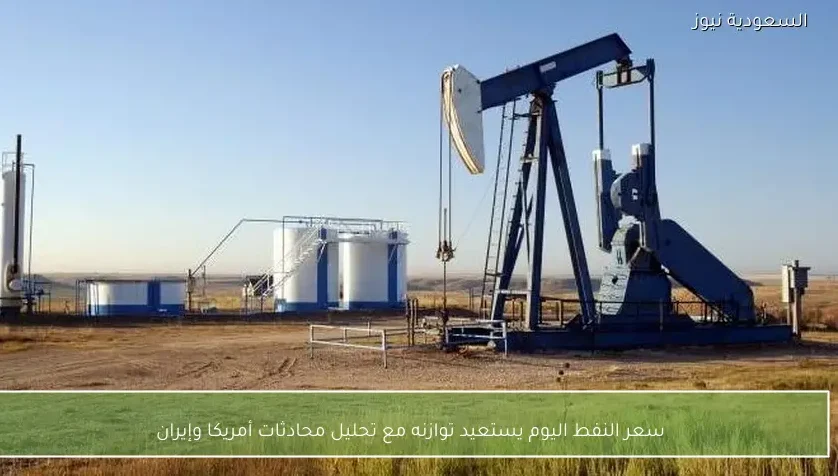 سعر النفط اليوم يستعيد توازنه مع تحليل محادثات أمريكا وإيران