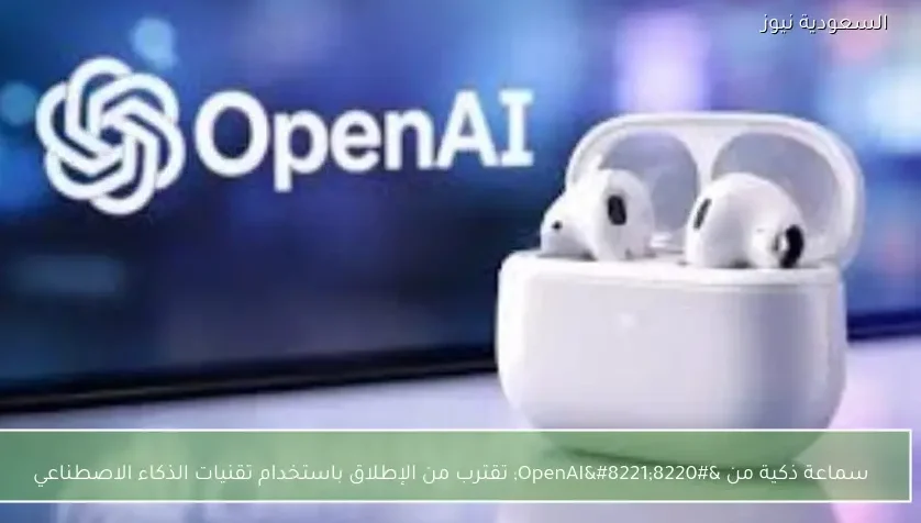 سماعة ذكية من “OpenAI” تقترب من الإطلاق باستخدام تقنيات الذكاء الاصطناعي