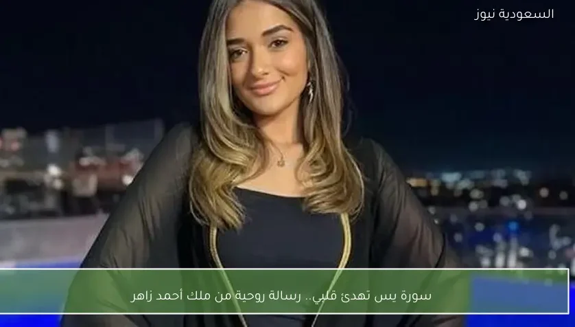 سورة يس تهدئ قلبي.. رسالة روحية من ملك أحمد زاهر