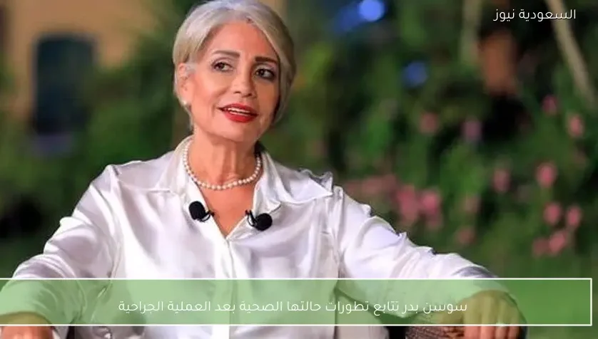 سوسن بدر تتابع تطورات حالتها الصحية بعد العملية الجراحية