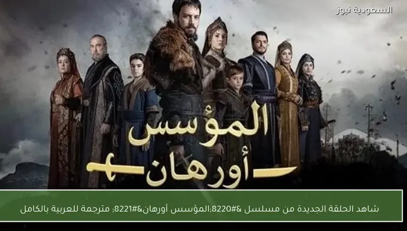 شاهد الحلقة الجديدة من مسلسل “المؤسس أورهان” مترجمة للعربية بالكامل