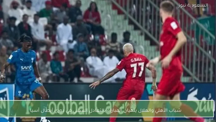 شباب الأهلي والهلال ينهيان المباراة بالتعادل السلبي في دوري أبطال آسيا