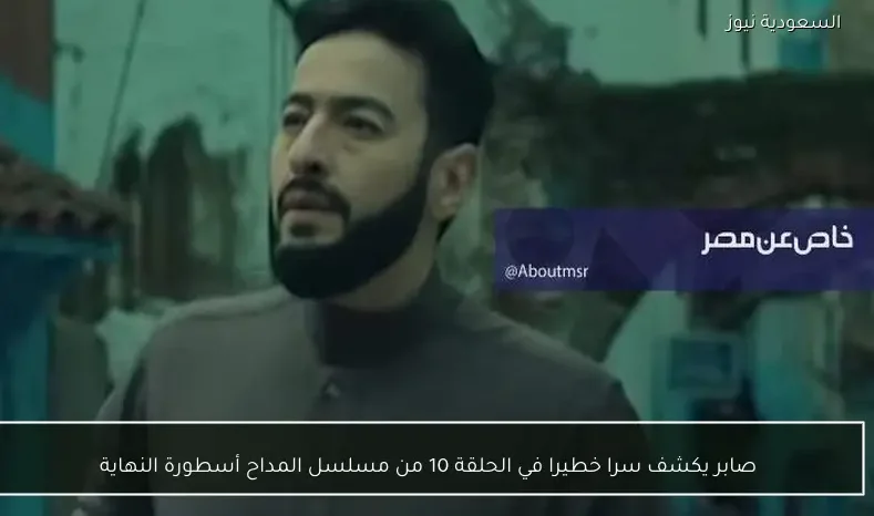 صابر يكشف سرا خطيرا في الحلقة 10 من مسلسل المداح أسطورة النهاية