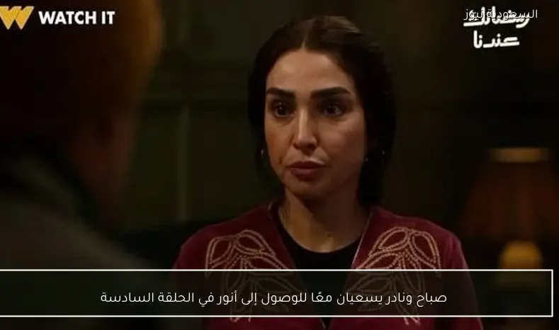 صباح ونادر يسعيان معًا للوصول إلى أنور في الحلقة السادسة