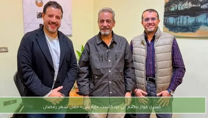 صبري فواز ينضم إلى بودكاست «إيه بقى» خلال شهر رمضان