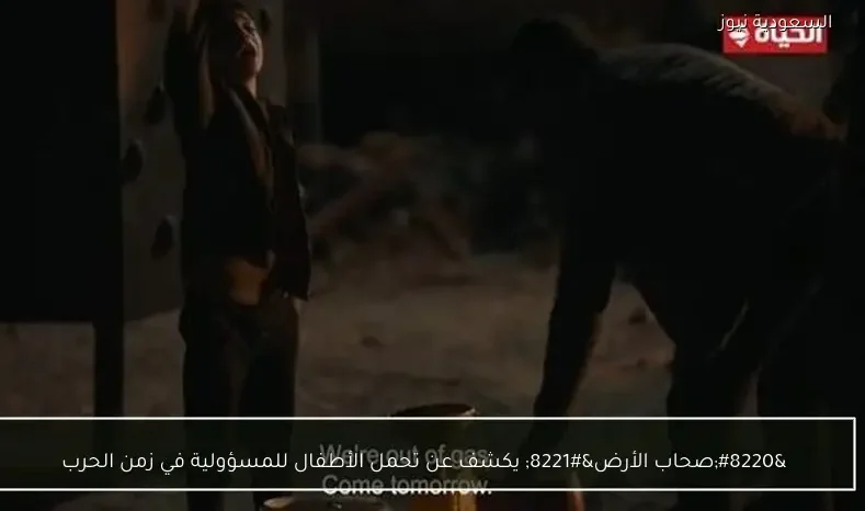 “صحاب الأرض” يكشف عن تحمل الأطفال للمسؤولية في زمن الحرب