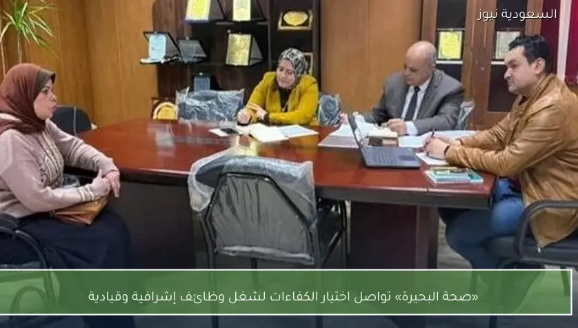 «صحة البحيرة» تواصل اختيار الكفاءات لشغل وظائف إشرافية وقيادية