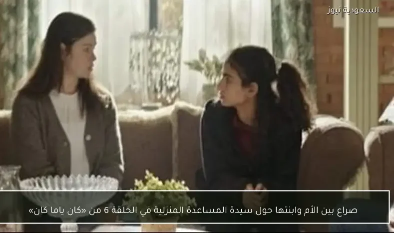 صراع بين الأم وابنتها حول سيدة المساعدة المنزلية في الحلقة 6 من «كان ياما كان»