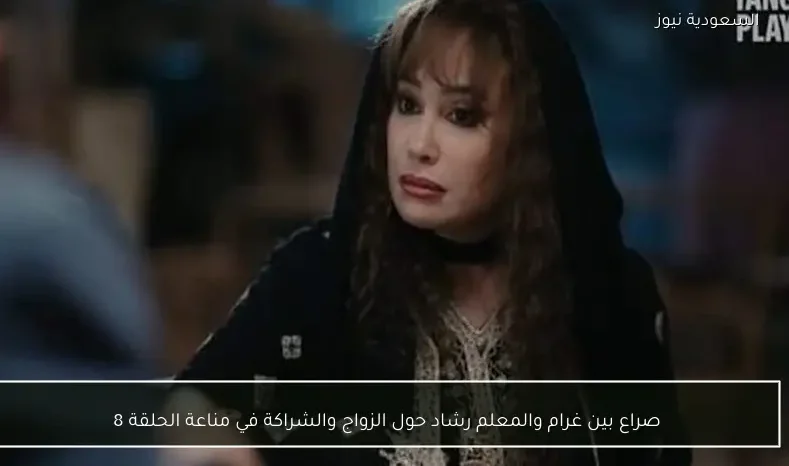 صراع بين غرام والمعلم رشاد حول الزواج والشراكة في مناعة الحلقة 8