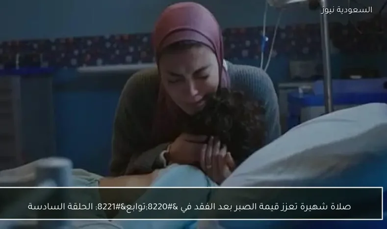 صلاة شهيرة تعزز قيمة الصبر بعد الفقد في “توابع” الحلقة السادسة