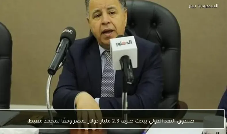 صندوق النقد الدولي يبحث صرف 2.3 مليار دولار لمصر وفقًا لمحمد معيط