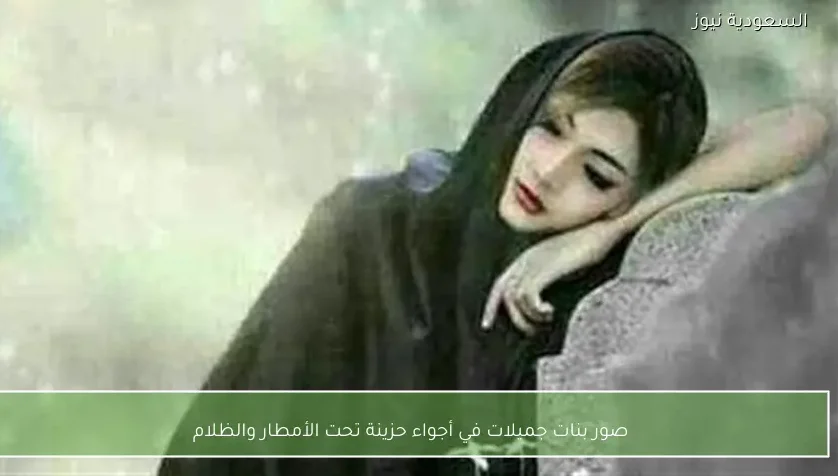 صور بنات جميلات في أجواء حزينة تحت الأمطار والظلام