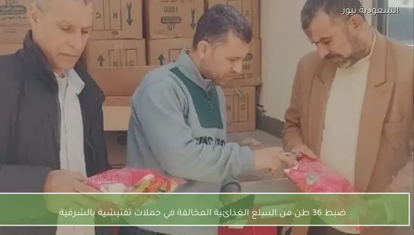 ضبط 36 طن من السلع الغذائية المخالفة في حملات تفتيشية بالشرقية