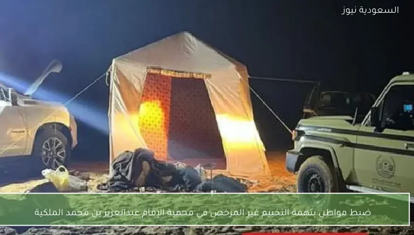 ضبط مواطن بتهمة التخييم غير المرخص في محمية الإمام عبدالعزيز بن محمد الملكية