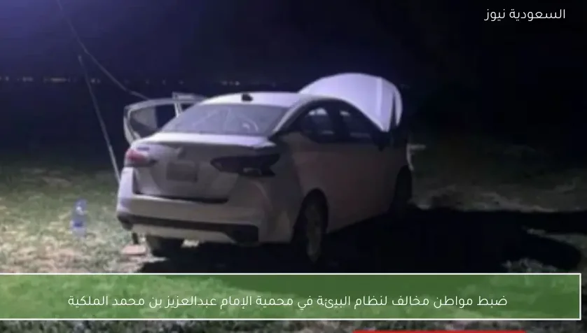 ضبط مواطن مخالف لنظام البيئة في محمية الإمام عبدالعزيز بن محمد الملكية