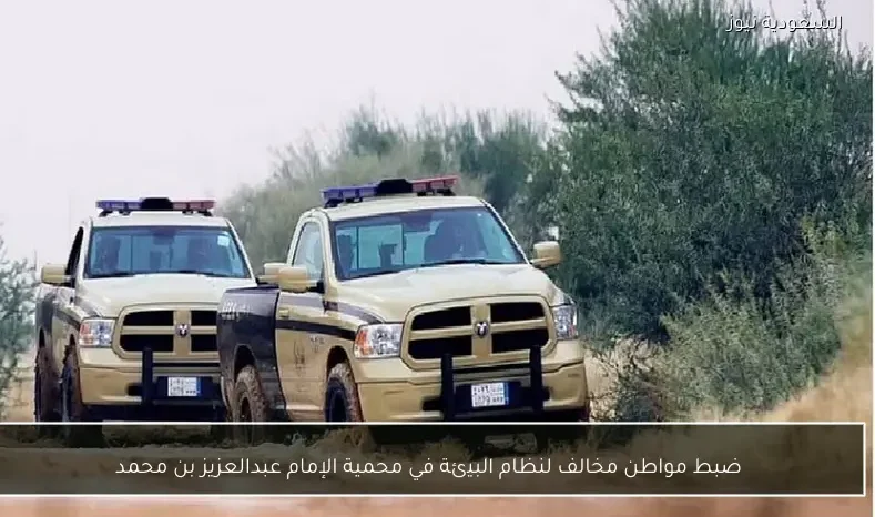 ضبط مواطن مخالف لنظام البيئة في محمية الإمام عبدالعزيز بن محمد