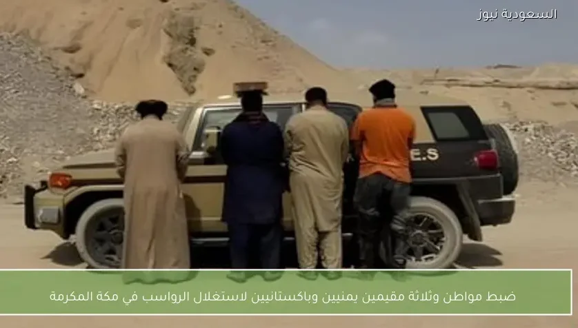 ضبط مواطن وثلاثة مقيمين يمنيين وباكستانيين لاستغلال الرواسب في مكة المكرمة