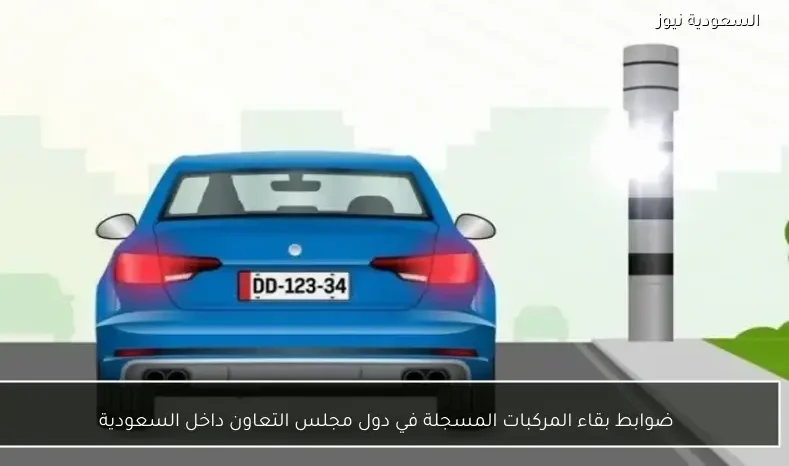 ضوابط بقاء المركبات المسجلة في دول مجلس التعاون داخل السعودية