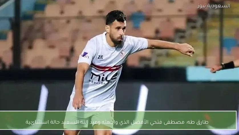 طارق طه: مصطفى فتحي الأفضل الذي واجهته وعبد الله السعيد حالة استثنائية