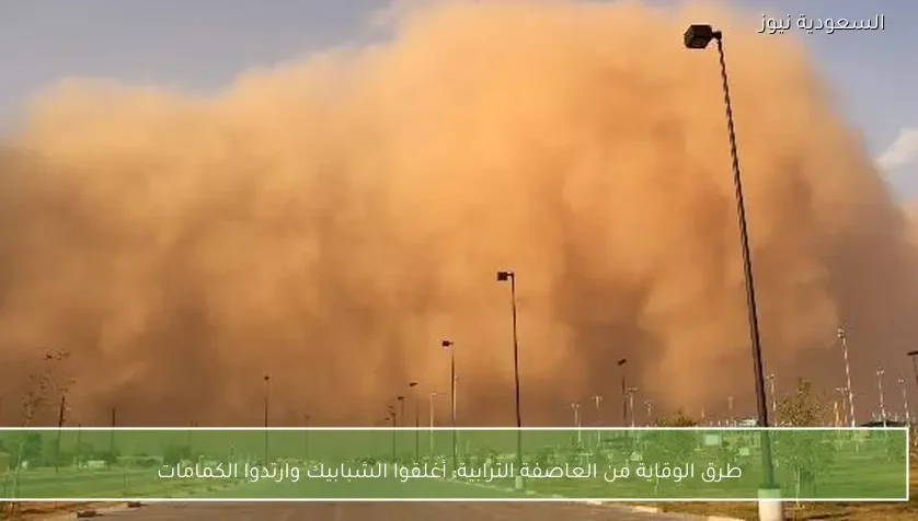 طرق الوقاية من العاصفة الترابية: أغلقوا الشبابيك وارتدوا الكمامات