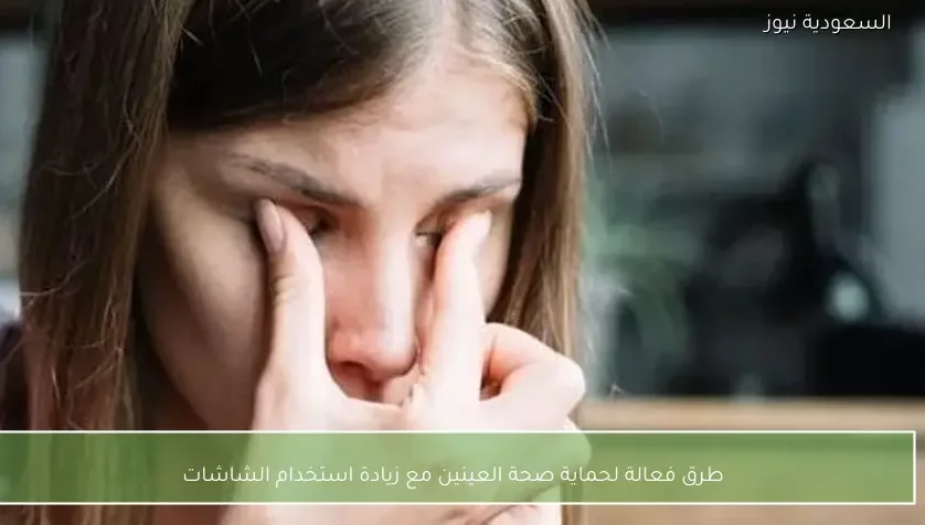 طرق فعالة لحماية صحة العينين مع زيادة استخدام الشاشات