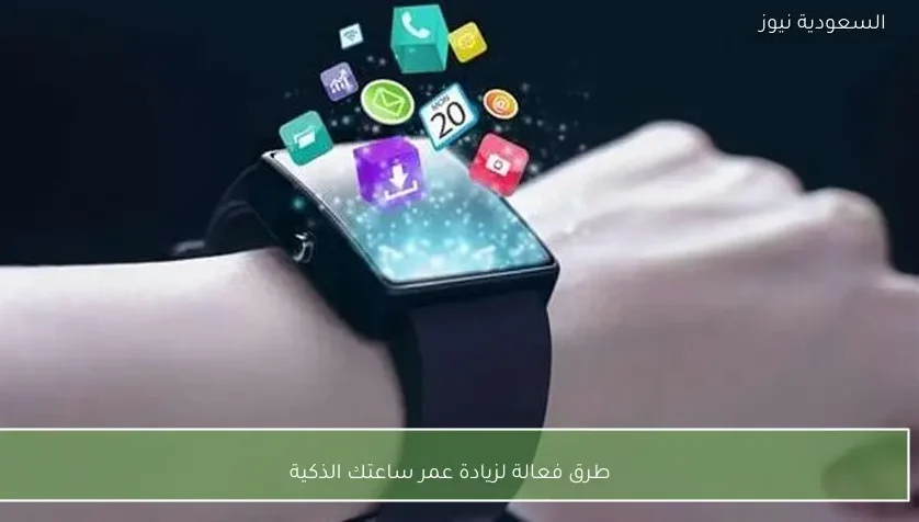 طرق فعالة لزيادة عمر ساعتك الذكية