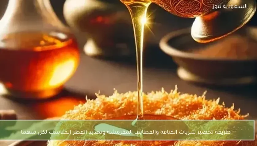 طريقة تحضير شربات الكنافة والقطايف المقرمشة وتحديد القطر المناسب لكل منهما