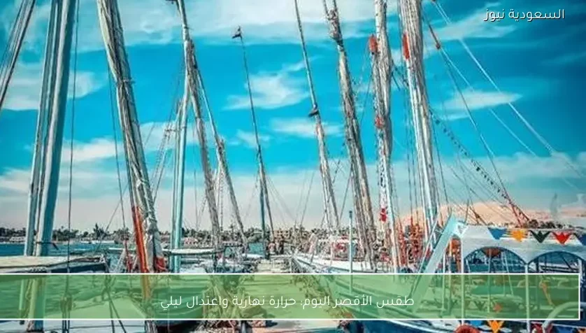 طقس الأقصر اليوم: حرارة نهارية واعتدال ليلي