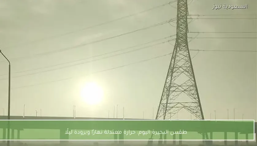 طقس البحيرة اليوم: حرارة معتدلة نهارًا وبرودة ليلًا