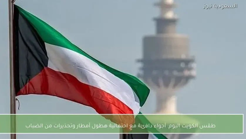 طقس الكويت اليوم: أجواء دافئة مع احتمالية هطول أمطار وتحذيرات من الضباب