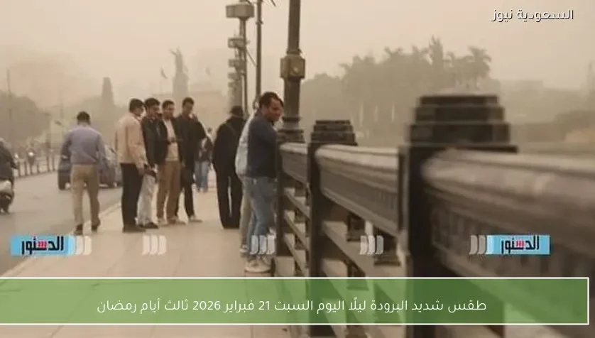 طقس شديد البرودة ليلًا اليوم السبت 21 فبراير 2026 ثالث أيام رمضان