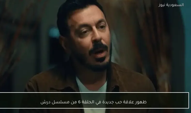 ظهور علاقة حب جديدة في الحلقة 6 من مسلسل درش