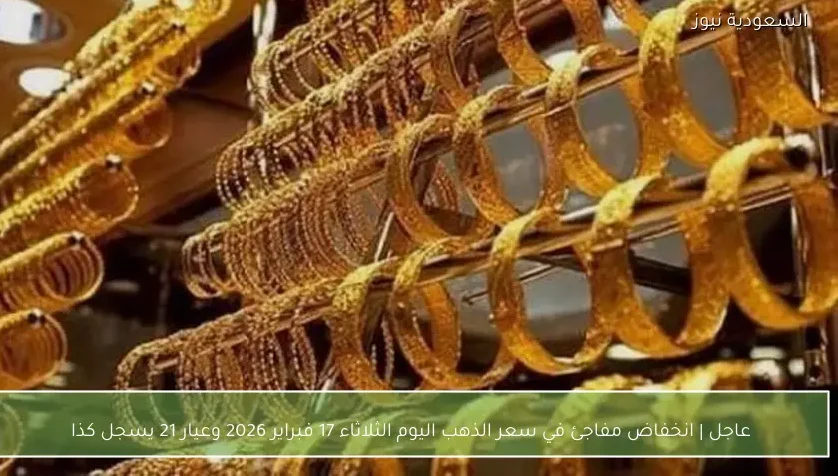 عاجل | انخفاض مفاجئ في سعر الذهب اليوم الثلاثاء 17 فبراير 2026 وعيار 21 يسجل كذا