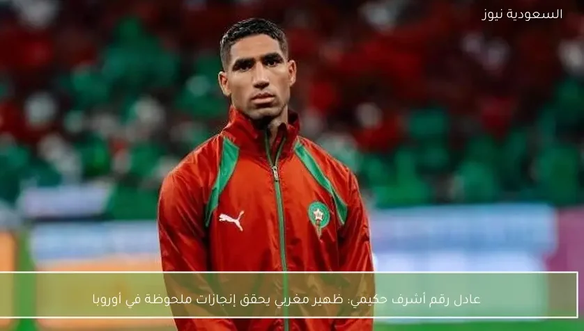 عادل رقم أشرف حكيمي: ظهير مغربي يحقق إنجازات ملحوظة في أوروبا