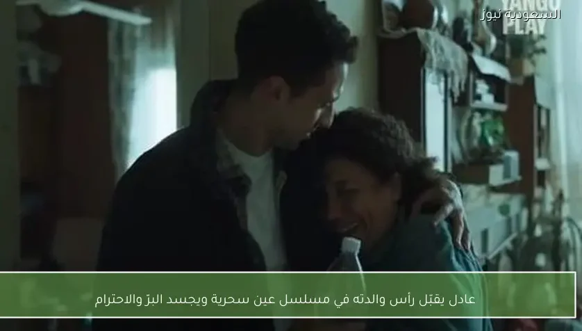 عادل يقبّل رأس والدته في مسلسل عين سحرية ويجسد البرّ والاحترام