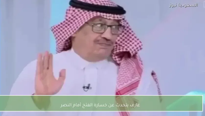 عارف يتحدث عن خسارة الفتح أمام النصر