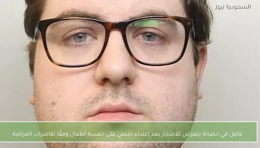 عامل في حضانة يتعرض للاحتجاز بعد اعتداء جنسي على خمسة أطفال وفقًا لكاميرات المراقبة