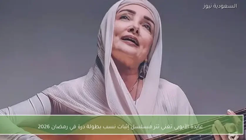 عايدة الأيوبي تغني تتر مسلسل إثبات نسب بطولة درة في رمضان 2026