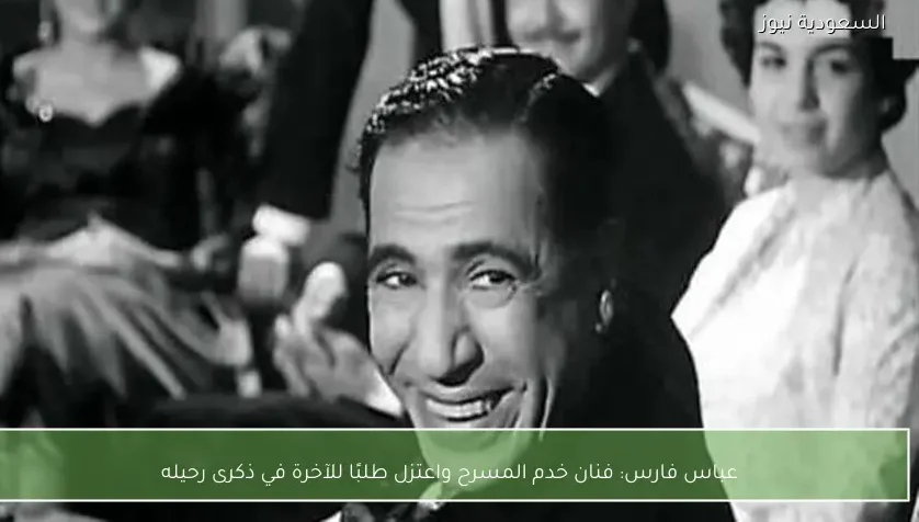 عباس فارس: فنان خدم المسرح واعتزل طلبًا للآخرة في ذكرى رحيله