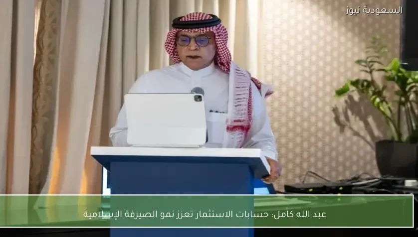 عبد الله كامل: حسابات الاستثمار تعزز نمو الصيرفة الإسلامية