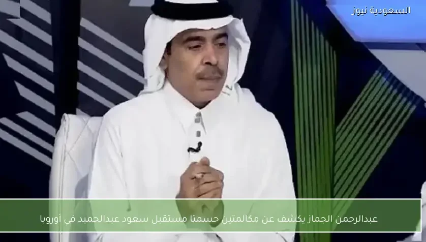 عبدالرحمن الجماز يكشف عن مكالمتين حسمتا مستقبل سعود عبدالحميد في أوروبا