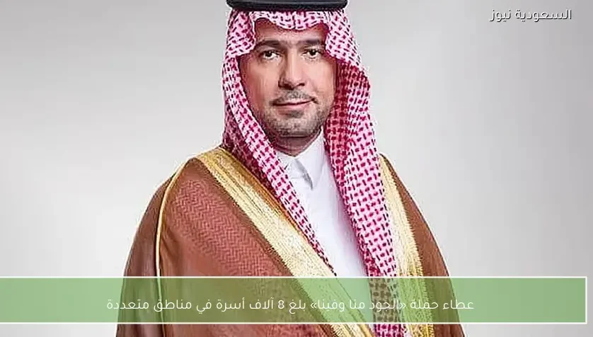 عطاء حملة «الجود منا وفينا» بلغ 8 آلاف أسرة في مناطق متعددة