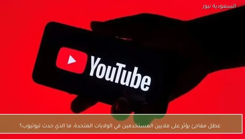 عطل مفاجئ يؤثر على ملايين المستخدمين في الولايات المتحدة: ما الذي حدث ليوتيوب؟