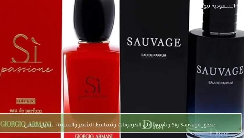 عطور Sauvage وSi وتأثيرها على الهرمونات وتساقط الشعر والسمنة: تحليل شامل