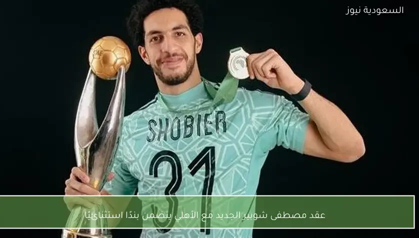 عقد مصطفى شوبير الجديد مع الأهلي يتضمن بندًا استثنائيًا