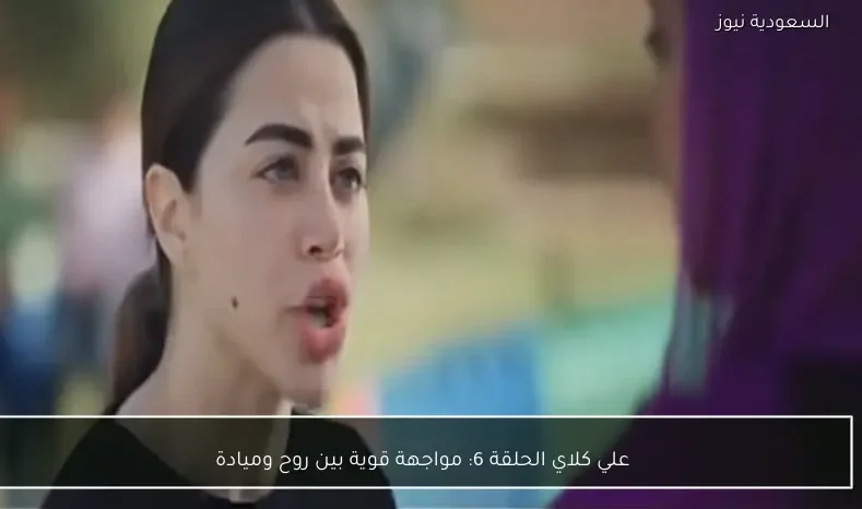 علي كلاي الحلقة 6: مواجهة قوية بين روح وميادة