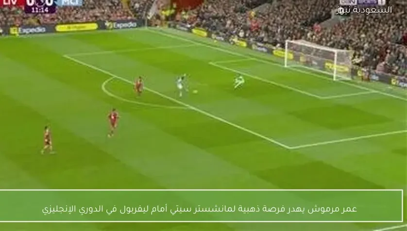 عمر مرموش يهدر فرصة ذهبية لمانشستر سيتي أمام ليفربول في الدوري الإنجليزي