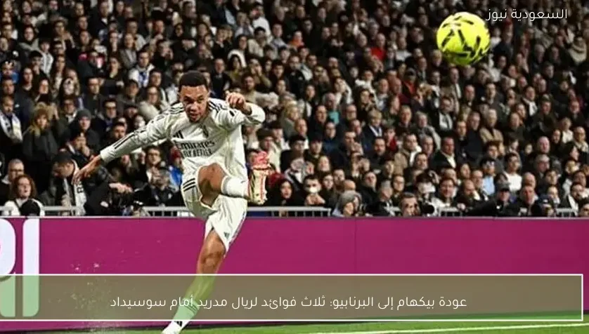 عودة بيكهام إلى البرنابيو: ثلاث فوائد لريال مدريد أمام سوسيداد