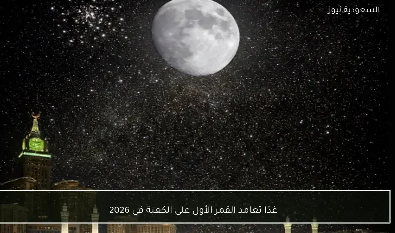 غدًا تعامد القمر الأول على الكعبة في 2026